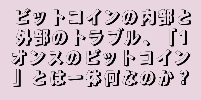 ビットコインの内部と外部のトラブル、「1オンスのビットコイン」とは一体何なのか？