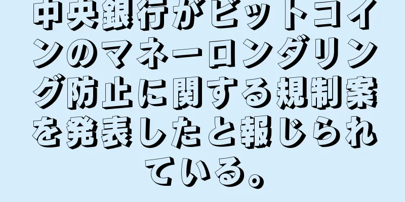 中央銀行がビットコインのマネーロンダリング防止に関する規制案を発表したと報じられている。