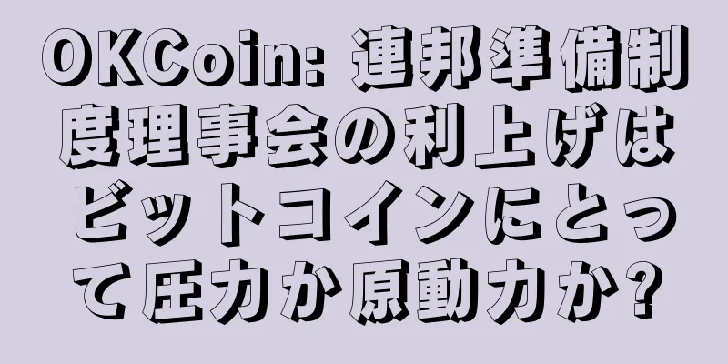 OKCoin: 連邦準備制度理事会の利上げはビットコインにとって圧力か原動力か?