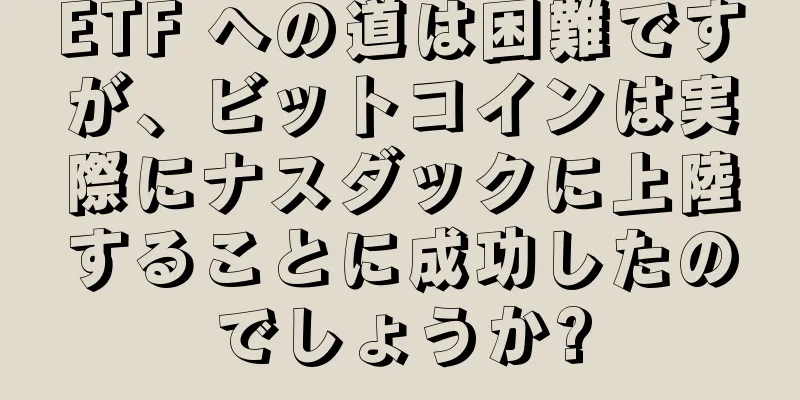 ETF への道は困難ですが、ビットコインは実際にナスダックに上陸することに成功したのでしょうか?