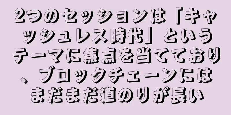 2つのセッションは「キャッシュレス時代」というテーマに焦点を当てており、ブロックチェーンにはまだまだ道のりが長い