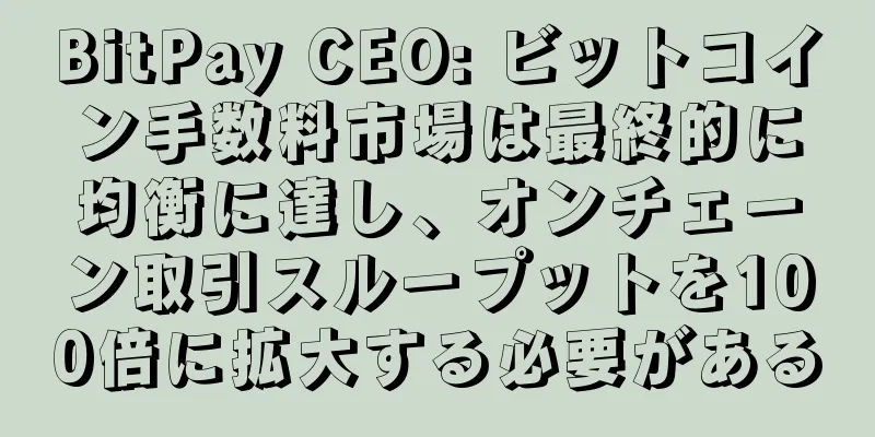 BitPay CEO: ビットコイン手数料市場は最終的に均衡に達し、オンチェーン取引スループットを100倍に拡大する必要がある