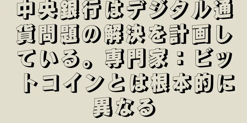 中央銀行はデジタル通貨問題の解決を計画している。専門家：ビットコインとは根本的に異なる