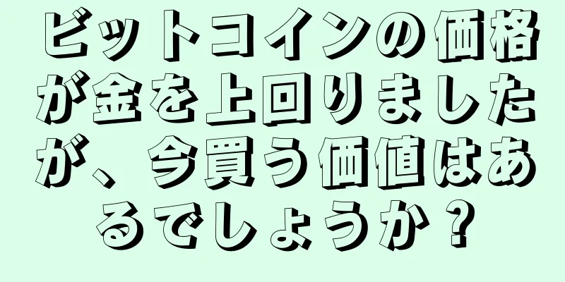 ビットコインの価格が金を上回りましたが、今買う価値はあるでしょうか？