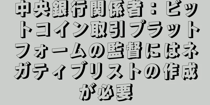 中央銀行関係者：ビットコイン取引プラットフォームの監督にはネガティブリストの作成が必要