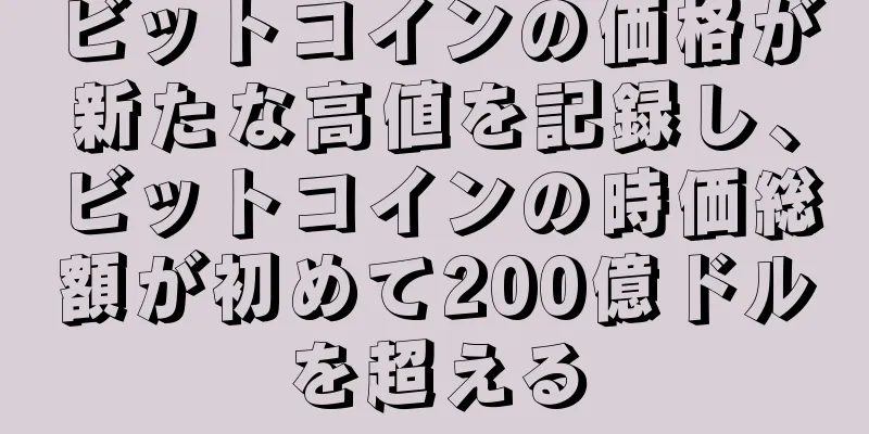 ビットコインの価格が新たな高値を記録し、ビットコインの時価総額が初めて200億ドルを超える