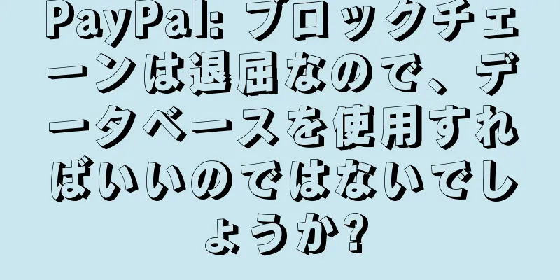 PayPal: ブロックチェーンは退屈なので、データベースを使用すればいいのではないでしょうか?