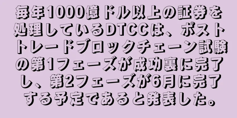 毎年1000億ドル以上の証券を処理しているDTCCは、ポストトレードブロックチェーン試験の第1フェーズが成功裏に完了し、第2フェーズが6月に完了する予定であると発表した。