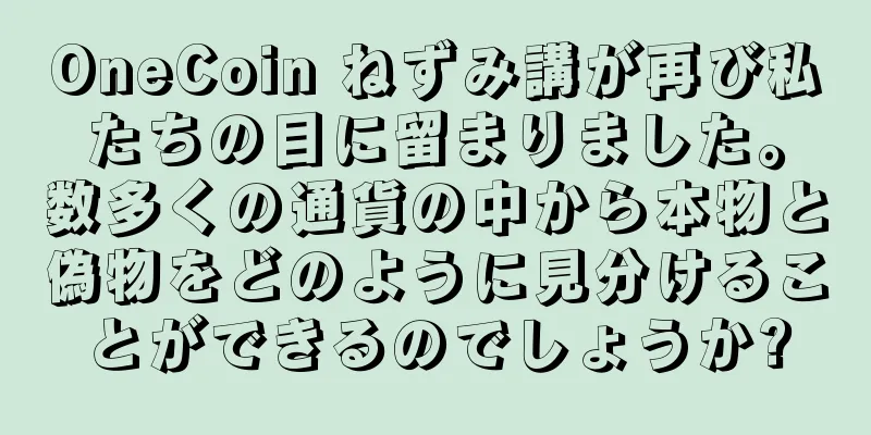 OneCoin ねずみ講が再び私たちの目に留まりました。数多くの通貨の中から本物と偽物をどのように見分けることができるのでしょうか?