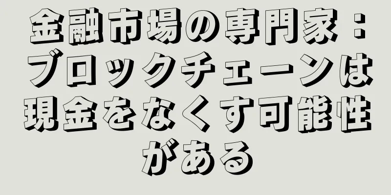 金融市場の専門家：ブロックチェーンは現金をなくす可能性がある