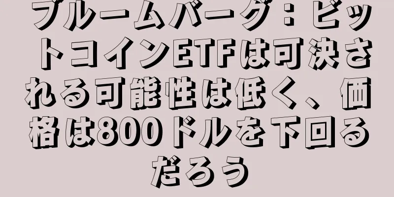 ブルームバーグ：ビットコインETFは可決される可能性は低く、価格は800ドルを下回るだろう