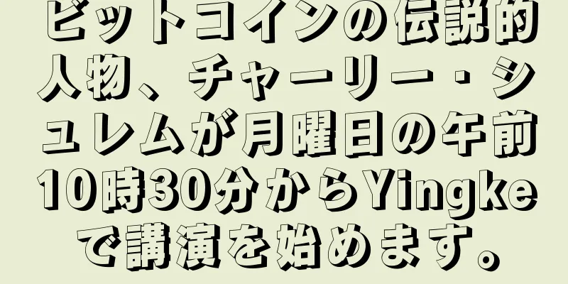 ビットコインの伝説的人物、チャーリー・シュレムが月曜日の午前10時30分からYingkeで講演を始めます。