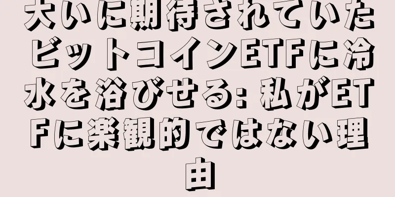 大いに期待されていたビットコインETFに冷水を浴びせる: 私がETFに楽観的ではない理由