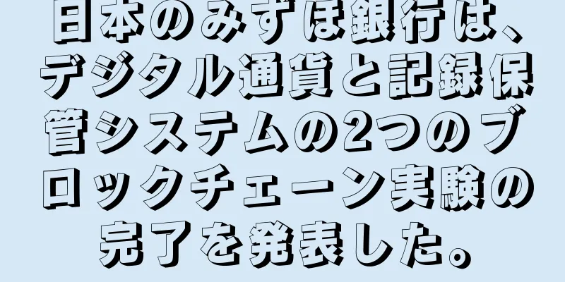 日本のみずほ銀行は、デジタル通貨と記録保管システムの2つのブロックチェーン実験の完了を発表した。