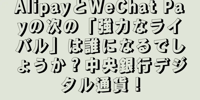 AlipayとWeChat Payの次の「強力なライバル」は誰になるでしょうか？中央銀行デジタル通貨！