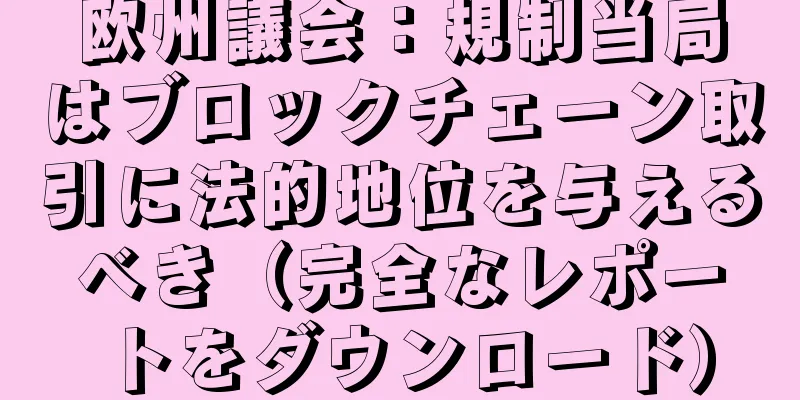 欧州議会：規制当局はブロックチェーン取引に法的地位を与えるべき（完全なレポートをダウンロード）