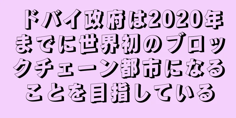 ドバイ政府は2020年までに世界初のブロックチェーン都市になることを目指している