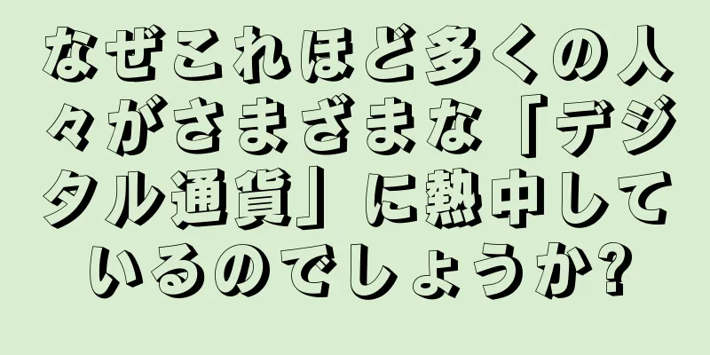 なぜこれほど多くの人々がさまざまな「デジタル通貨」に熱中しているのでしょうか?