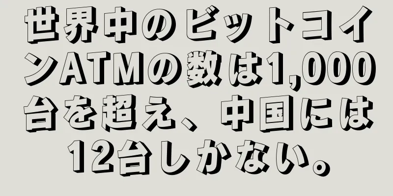 世界中のビットコインATMの数は1,000台を超え、中国には12台しかない。