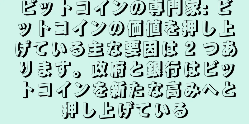 ビットコインの専門家: ビットコインの価値を押し上げている主な要因は 2 つあります。政府と銀行はビットコインを新たな高みへと押し上げている