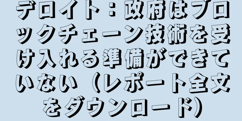 デロイト：政府はブロックチェーン技術を受け入れる準備ができていない（レポート全文をダウンロード）