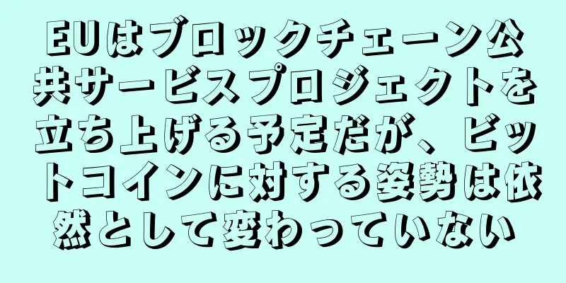 EUはブロックチェーン公共サービスプロジェクトを立ち上げる予定だが、ビットコインに対する姿勢は依然として変わっていない