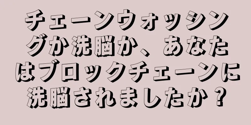 チェーンウォッシングか洗脳か、あなたはブロックチェーンに洗脳されましたか？