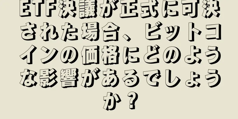 ETF決議が正式に可決された場合、ビットコインの価格にどのような影響があるでしょうか？