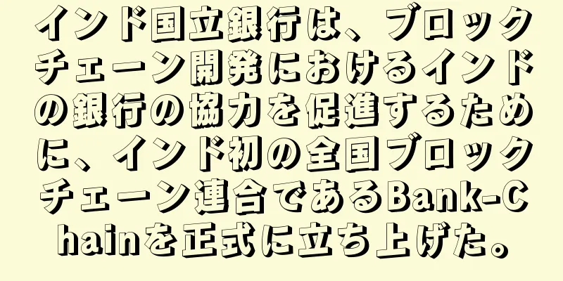 インド国立銀行は、ブロックチェーン開発におけるインドの銀行の協力を促進するために、インド初の全国ブロックチェーン連合であるBank-Chainを正式に立ち上げた。