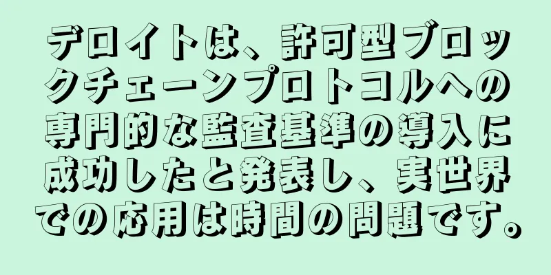 デロイトは、許可型ブロックチェーンプロトコルへの専門的な監査基準の導入に成功したと発表し、実世界での応用は時間の問題です。