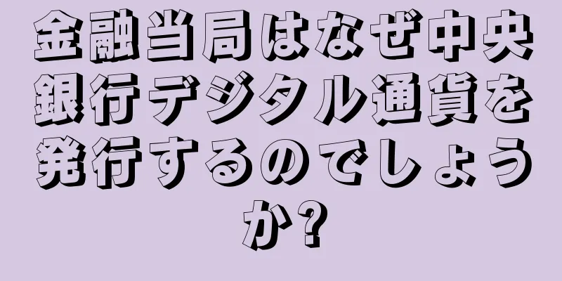 金融当局はなぜ中央銀行デジタル通貨を発行するのでしょうか?