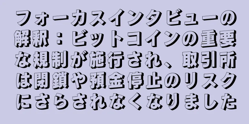 フォーカスインタビューの解釈：ビットコインの重要な規制が施行され、取引所は閉鎖や預金停止のリスクにさらされなくなりました