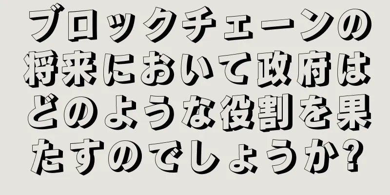 ブロックチェーンの将来において政府はどのような役割を果たすのでしょうか?