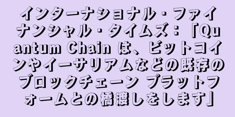 インターナショナル・ファイナンシャル・タイムズ：「Quantum Chain は、ビットコインやイーサリアムなどの既存のブロックチェーン プラットフォームとの橋渡しをします」
