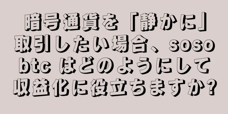 暗号通貨を「静かに」取引したい場合、sosobtc はどのようにして収益化に役立ちますか?