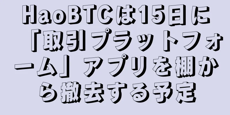 HaoBTCは15日に「取引プラットフォーム」アプリを棚から撤去する予定