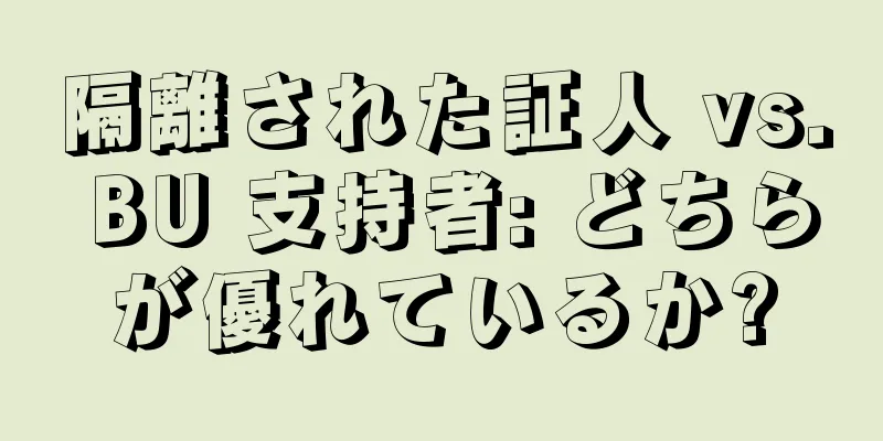 隔離された証人 vs. BU 支持者: どちらが優れているか?