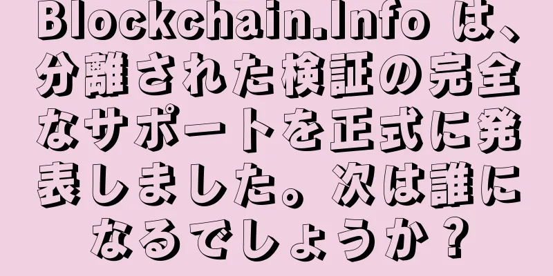 Blockchain.Info は、分離された検証の完全なサポートを正式に発表しました。次は誰になるでしょうか？
