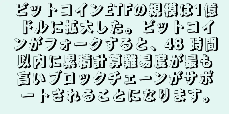 ビットコインETFの規模は1億ドルに拡大した。ビットコインがフォークすると、48 時間以内に累積計算難易度が最も高いブロックチェーンがサポートされることになります。
