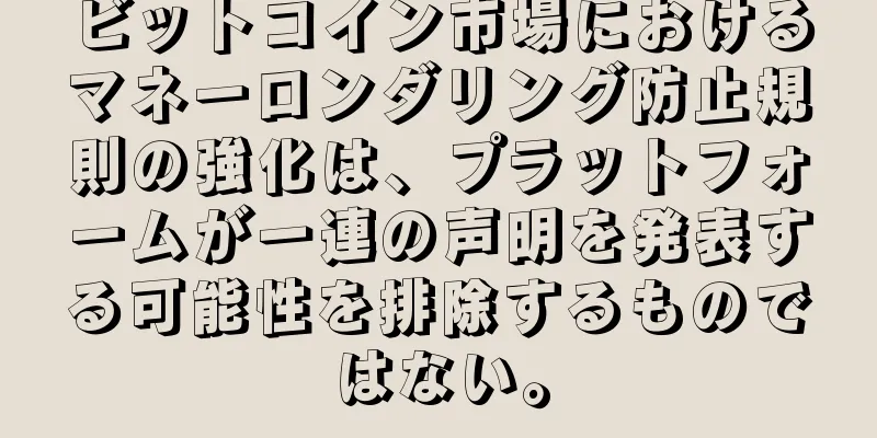 ビットコイン市場におけるマネーロンダリング防止規則の強化は、プラットフォームが一連の声明を発表する可能性を排除するものではない。