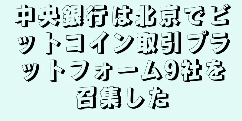 中央銀行は北京でビットコイン取引プラットフォーム9社を召集した