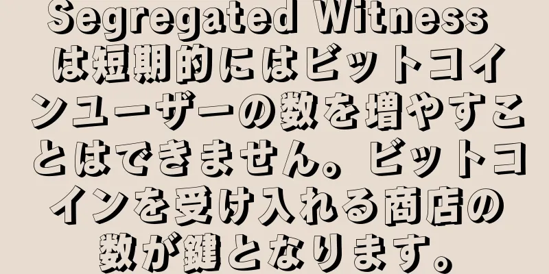 Segregated Witness は短期的にはビットコインユーザーの数を増やすことはできません。ビットコインを受け入れる商店の数が鍵となります。