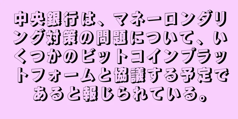 中央銀行は、マネーロンダリング対策の問題について、いくつかのビットコインプラットフォームと協議する予定であると報じられている。