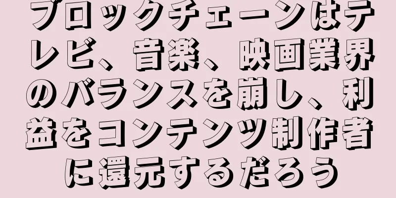 ブロックチェーンはテレビ、音楽、映画業界のバランスを崩し、利益をコンテンツ制作者に還元するだろう