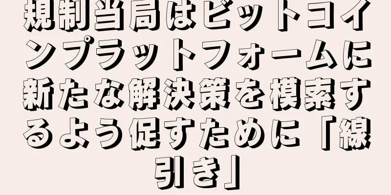 規制当局はビットコインプラットフォームに新たな解決策を模索するよう促すために「線引き」
