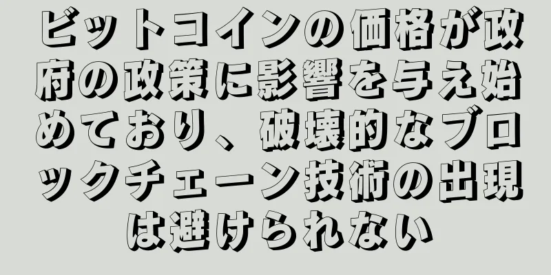 ビットコインの価格が政府の政策に影響を与え始めており、破壊的なブロックチェーン技術の出現は避けられない