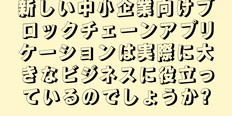 新しい中小企業向けブロックチェーンアプリケーションは実際に大きなビジネスに役立っているのでしょうか?