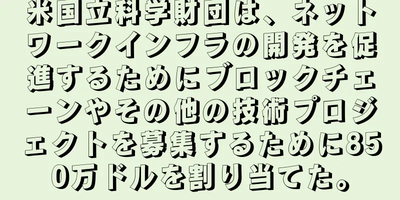 米国立科学財団は、ネットワークインフラの開発を促進するためにブロックチェーンやその他の技術プロジェクトを募集するために850万ドルを割り当てた。