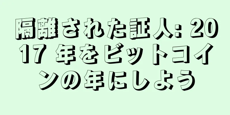 隔離された証人: 2017 年をビットコインの年にしよう