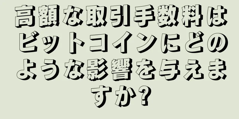 高額な取引手数料はビットコインにどのような影響を与えますか?